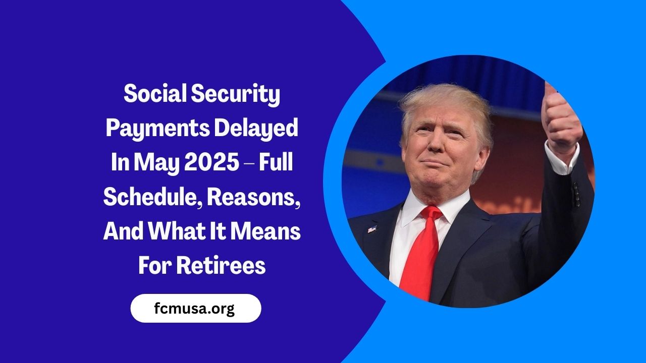 Social Security Payments Delayed In May 2025 – Full Schedule, Reasons, And What It Means For Retirees